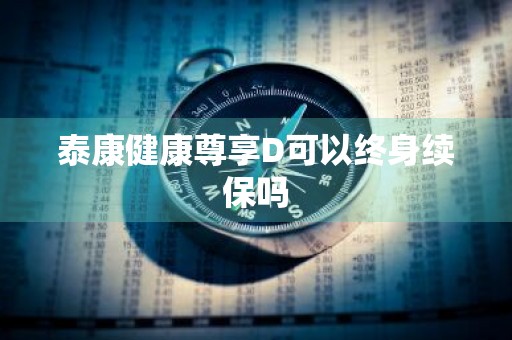 泰康健康尊享D可以终身续保吗