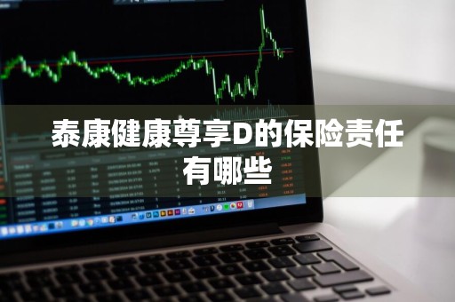 泰康健康尊享D的保险责任有哪些