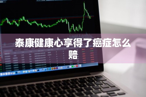 泰康健康心享得了癌症怎么赔