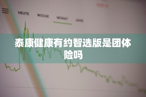 泰康健康有约智选版是团体险吗
