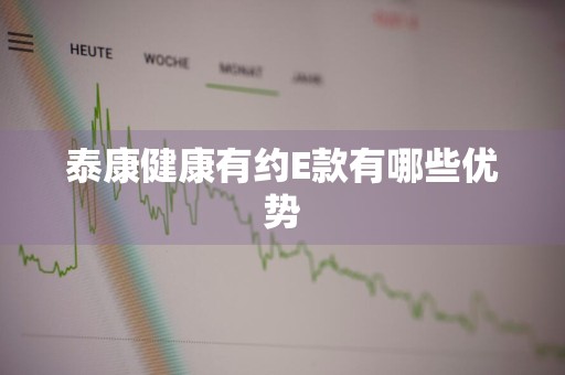 泰康健康有约E款有哪些优势