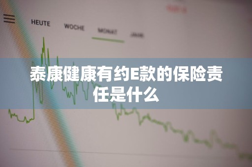 泰康健康有约E款的保险责任是什么