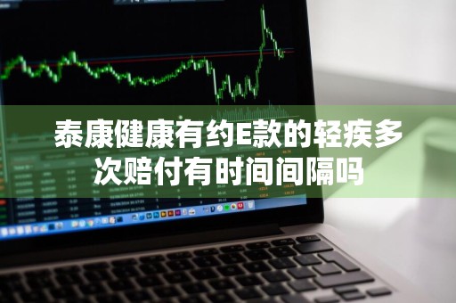 泰康健康有约E款的轻疾多次赔付有时间间隔吗