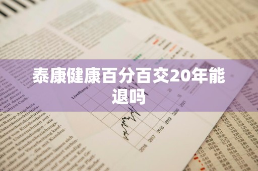 泰康健康百分百交20年能退吗