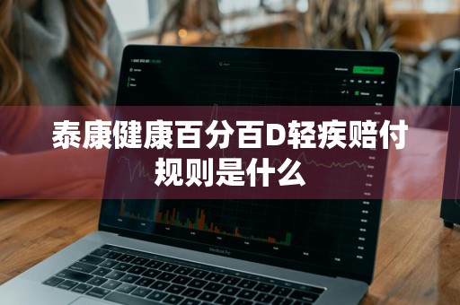 泰康健康百分百D轻疾赔付规则是什么