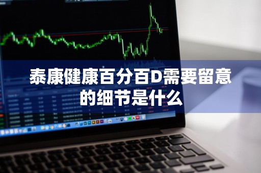 泰康健康百分百D需要留意的细节是什么