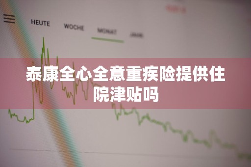 泰康全心全意重疾险提供住院津贴吗