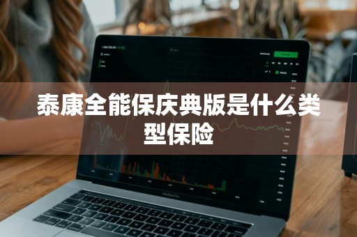 泰康全能保庆典版是什么类型保险