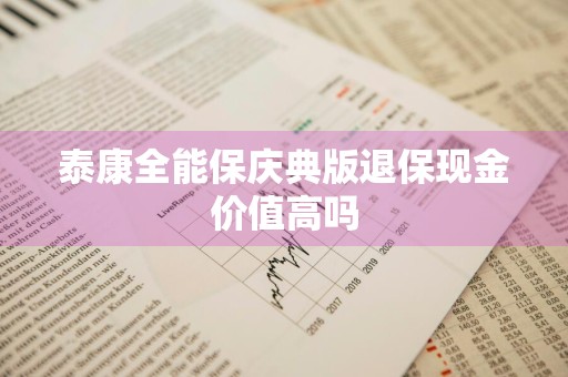 泰康全能保庆典版退保现金价值高吗