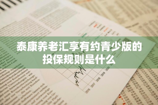 泰康养老汇享有约青少版的投保规则是什么