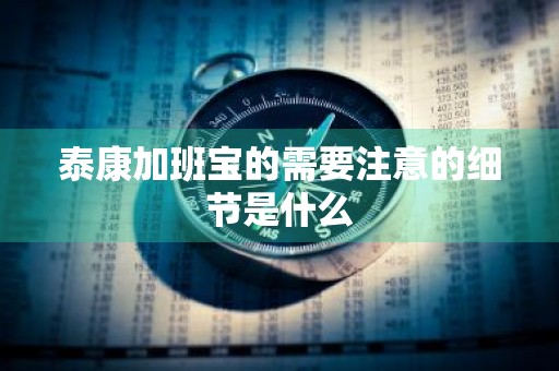 泰康加班宝的需要注意的细节是什么