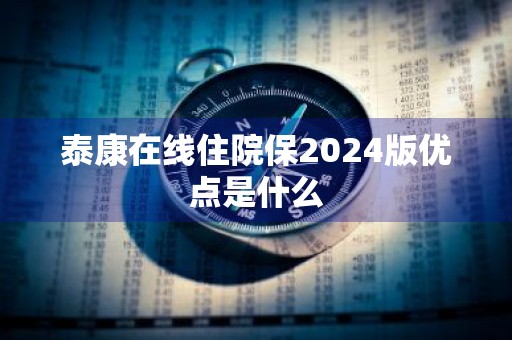 泰康在线住院保2024版优点是什么