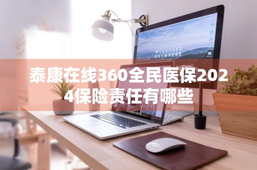 泰康在线360全民医保2024保险责任有哪些