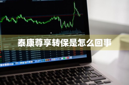 泰康尊享转保是怎么回事
