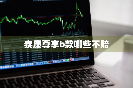 泰康尊享b款哪些不赔
