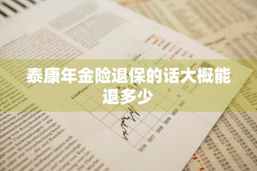 泰康年金险退保的话大概能退多少