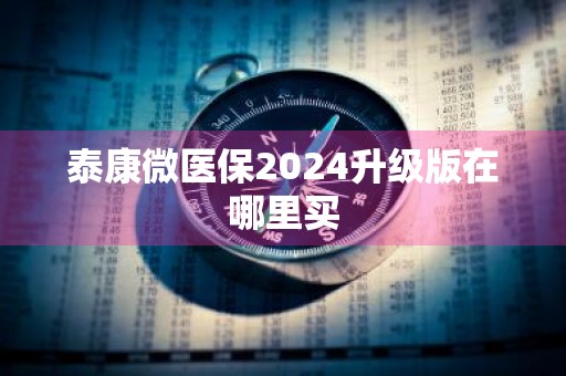 泰康微医保2024升级版在哪里买