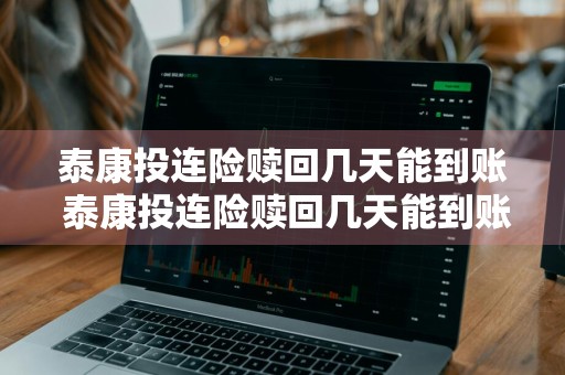 泰康投连险赎回几天能到账 泰康投连险赎回几天能到账啊