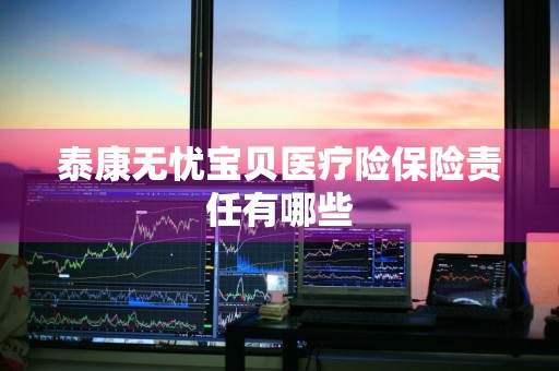泰康无忧宝贝医疗险保险责任有哪些