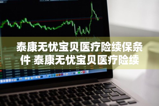 泰康无忧宝贝医疗险续保条件 泰康无忧宝贝医疗险续保条件是什么
