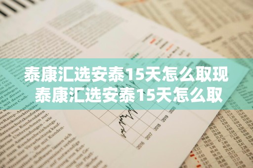 泰康汇选安泰15天怎么取现 泰康汇选安泰15天怎么取现金