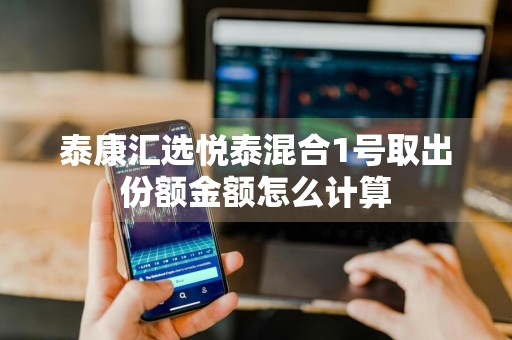 泰康汇选悦泰混合1号取出份额金额怎么计算