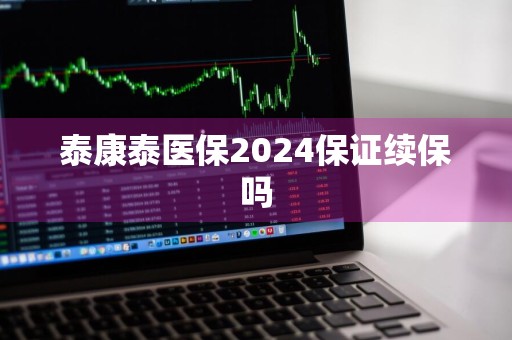 泰康泰医保2024保证续保吗