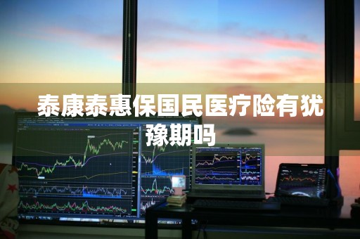 泰康泰惠保国民医疗险有犹豫期吗