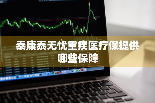 泰康泰无忧重疾医疗保提供哪些保障