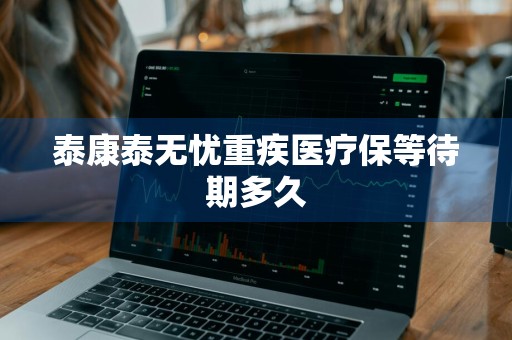 泰康泰无忧重疾医疗保等待期多久
