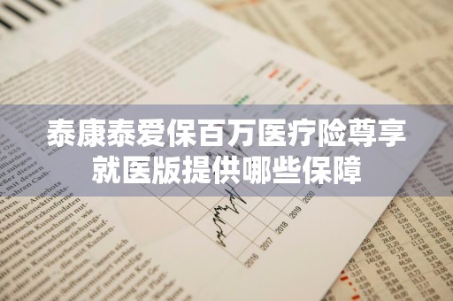 泰康泰爱保百万医疗险尊享就医版提供哪些保障