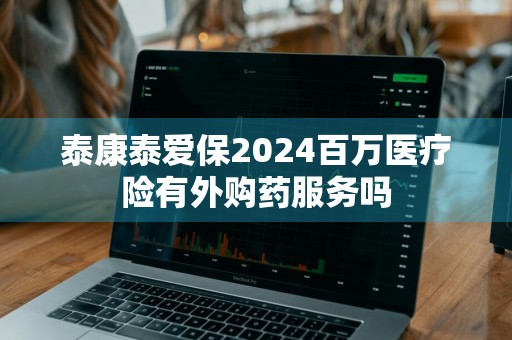 泰康泰爱保2024百万医疗险有外购药服务吗