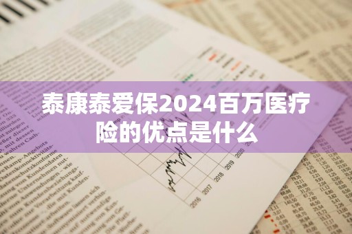泰康泰爱保2024百万医疗险的优点是什么