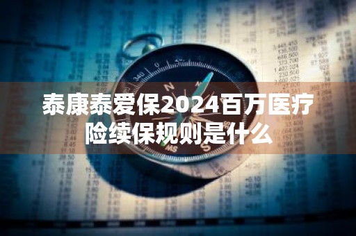 泰康泰爱保2024百万医疗险续保规则是什么
