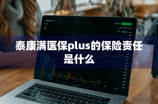 泰康满医保plus的保险责任是什么