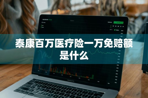 泰康百万医疗险一万免赔额是什么