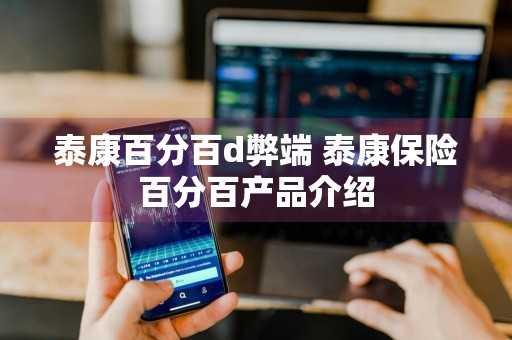 泰康百分百d弊端 泰康保险百分百产品介绍