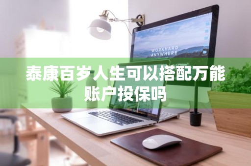泰康百岁人生可以搭配万能账户投保吗