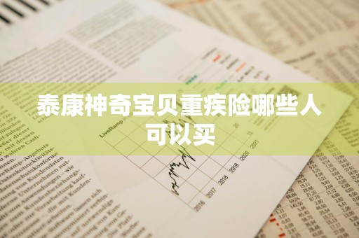 泰康神奇宝贝重疾险哪些人可以买