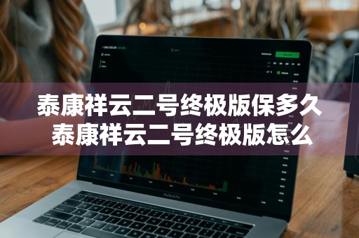 泰康祥云二号终极版保多久 泰康祥云二号终极版怎么样
