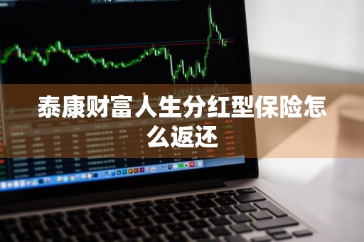 泰康财富人生分红型保险怎么返还