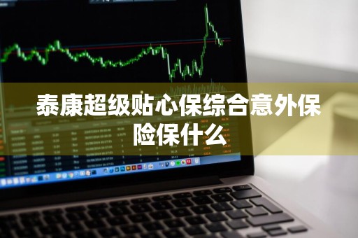 泰康超级贴心保综合意外保险保什么