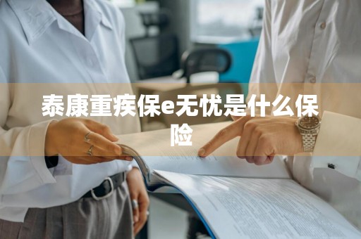 泰康重疾保e无忧是什么保险