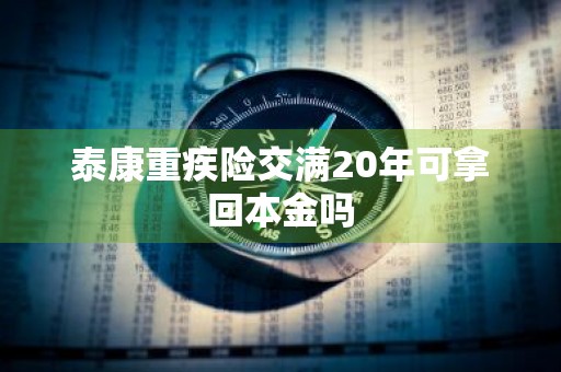 泰康重疾险交满20年可拿回本金吗