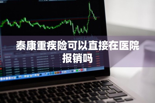 泰康重疾险可以直接在医院报销吗