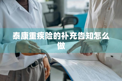 泰康重疾险的补充告知怎么做
