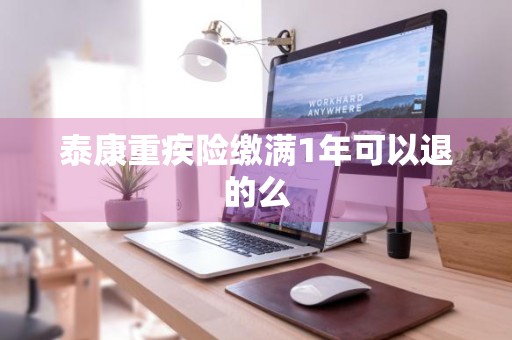 泰康重疾险缴满1年可以退的么