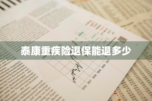 泰康重疾险退保能退多少