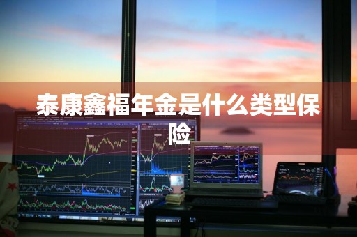 泰康鑫福年金是什么类型保险