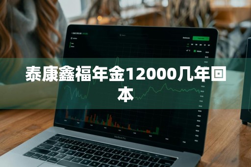 泰康鑫福年金12000几年回本